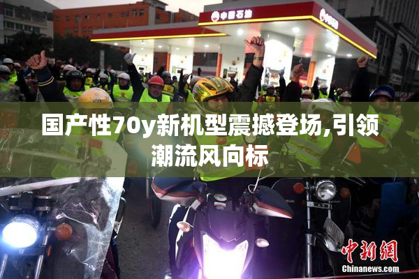 国产性70y新机型震撼登场,引领潮流风向标