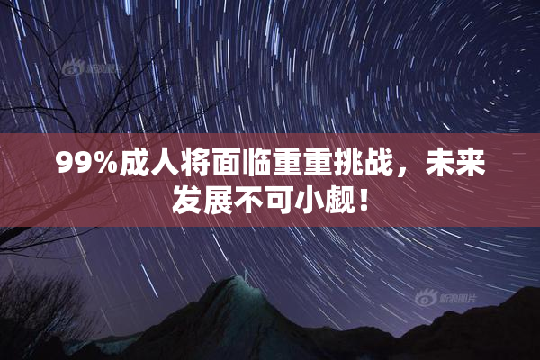 99%成人将面临重重挑战，未来发展不可小觑！
