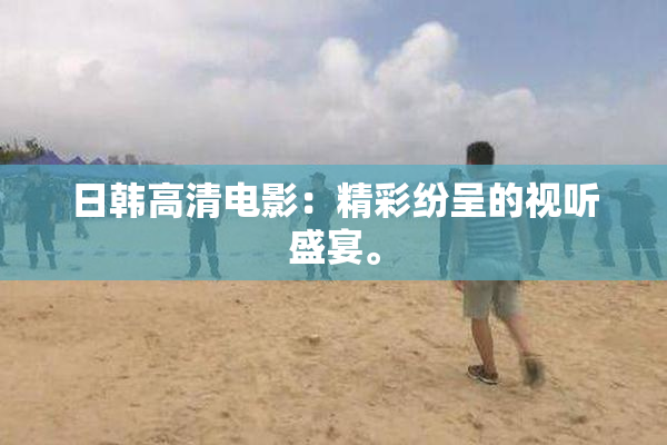 日韩高清电影：精彩纷呈的视听盛宴。