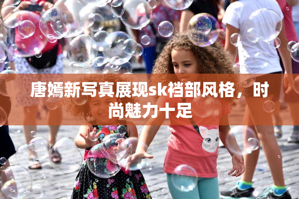 唐嫣新写真展现sk裆部风格，时尚魅力十足