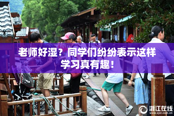 老师好湿？同学们纷纷表示这样学习真有趣！
