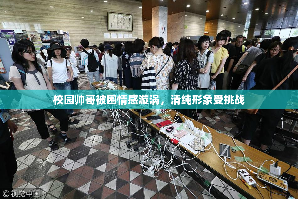 校园帅哥被困情感漩涡，清纯形象受挑战