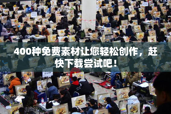 400种免费素材让您轻松创作，赶快下载尝试吧！