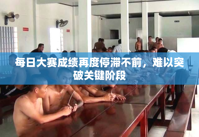每日大赛成绩再度停滞不前，难以突破关键阶段