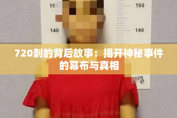 720刺的背后故事：揭开神秘事件的幕布与真相