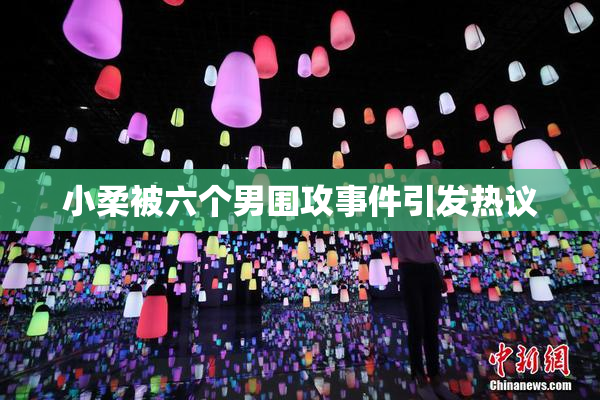 小柔被六个男围攻事件引发热议