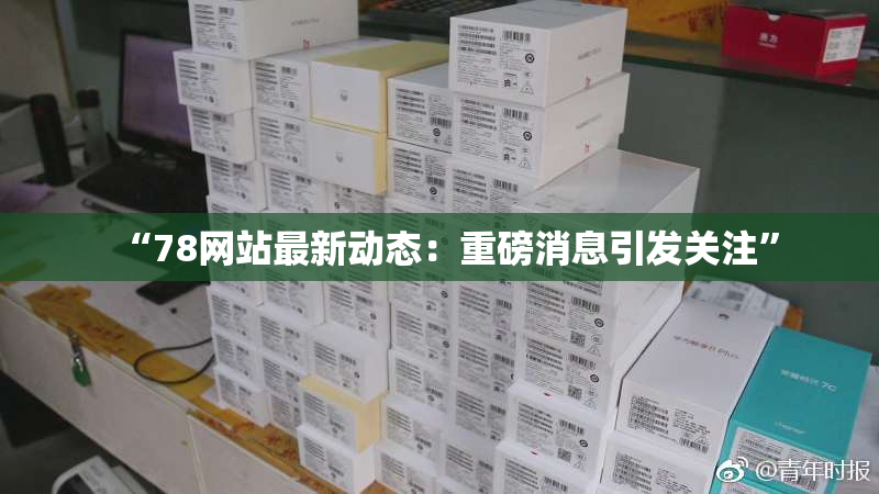 “78网站最新动态：重磅消息引发关注”