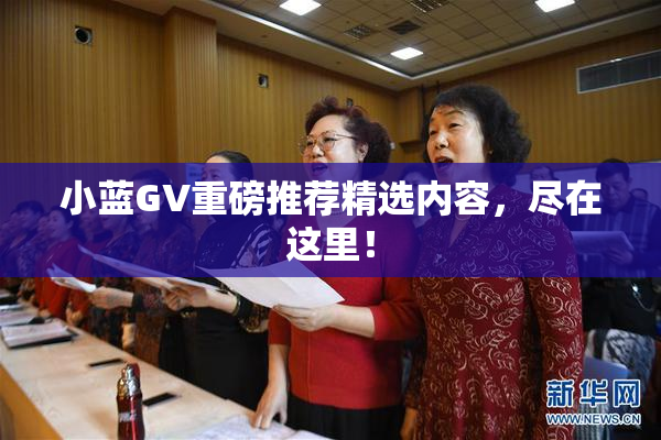 小蓝GV重磅推荐精选内容，尽在这里！