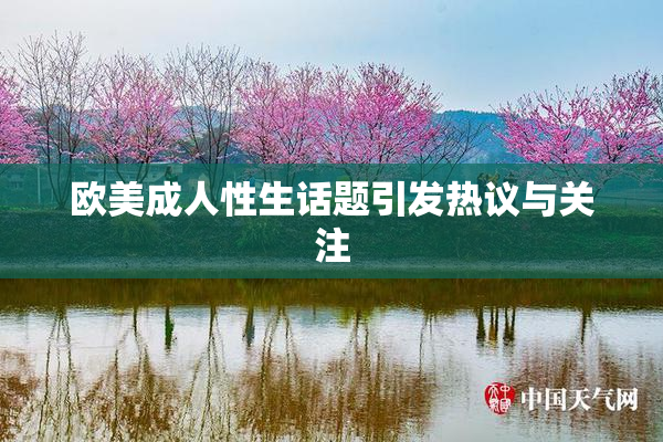 欧美成人性生话题引发热议与关注