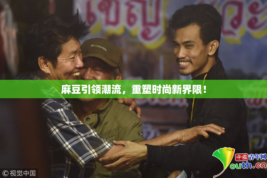 麻豆引领潮流，重塑时尚新界限！