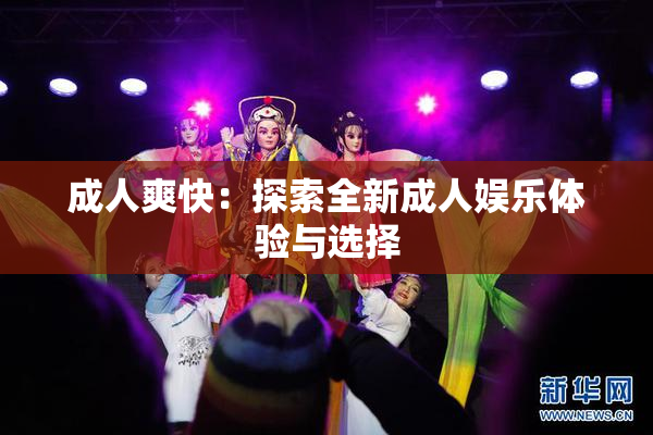 成人爽快：探索全新成人娱乐体验与选择