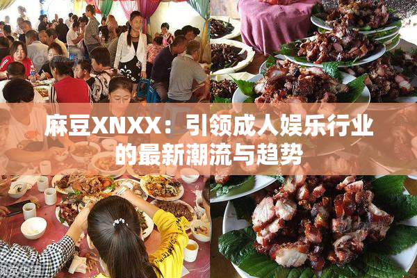 麻豆XNXX：引领成人娱乐行业的最新潮流与趋势