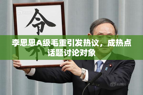 李思思A级毛重引发热议，成热点话题讨论对象