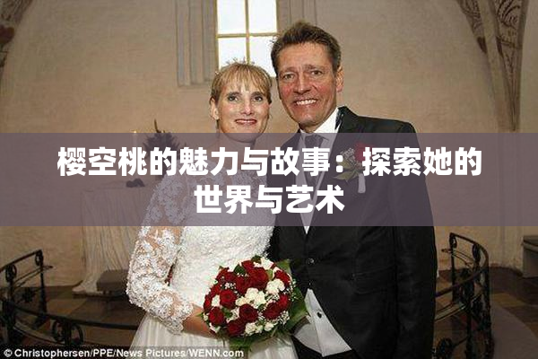 樱空桃的魅力与故事：探索她的世界与艺术