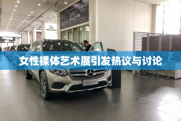 女性裸体艺术展引发热议与讨论
