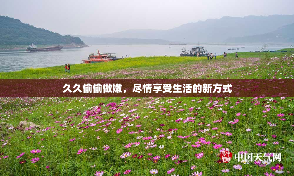 久久偷偷做嫩，尽情享受生活的新方式