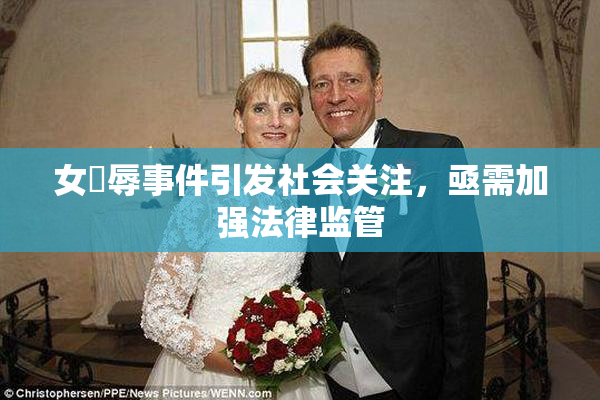 女婬辱事件引发社会关注，亟需加强法律监管