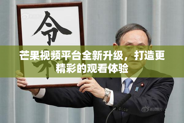 芒果视频平台全新升级，打造更精彩的观看体验