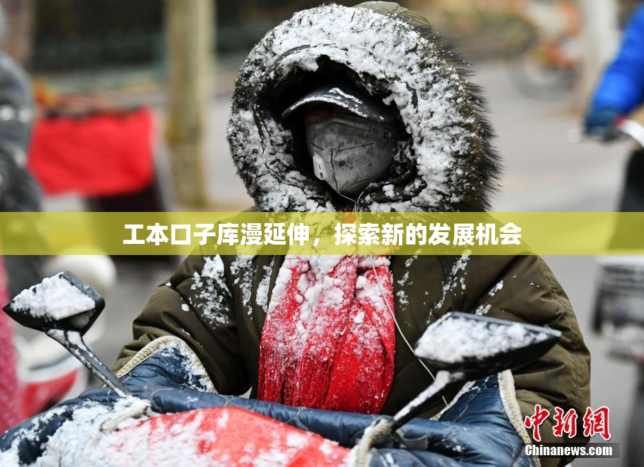 工本口子库漫延伸，探索新的发展机会