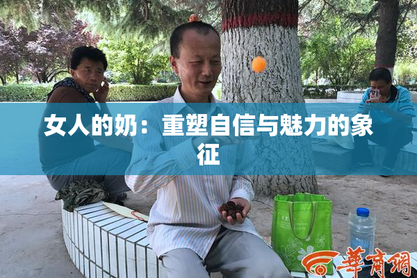 女人的奶：重塑自信与魅力的象征