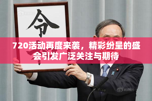 720活动再度来袭，精彩纷呈的盛会引发广泛关注与期待