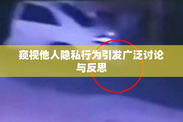 窥视他人隐私行为引发广泛讨论与反思