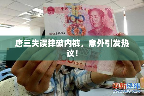 唐三失误摔破内裤，意外引发热议！