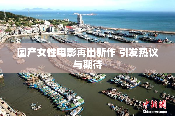 国产女性电影再出新作 引发热议与期待