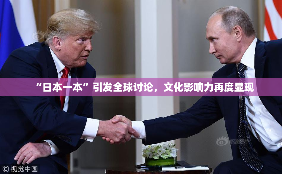 “日本一本”引发全球讨论，文化影响力再度显现