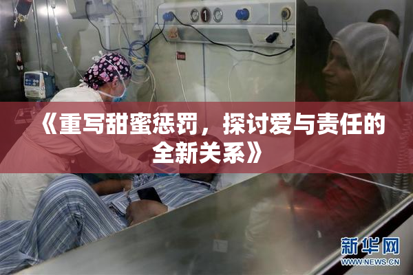 《重写甜蜜惩罚，探讨爱与责任的全新关系》