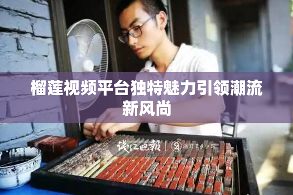 榴莲视频平台独特魅力引领潮流新风尚