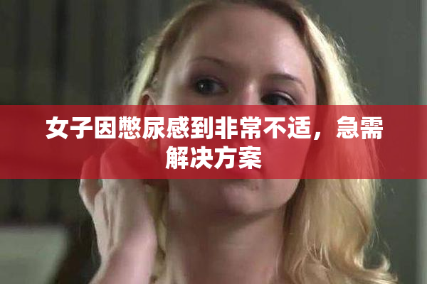 女子因憋尿感到非常不适，急需解决方案