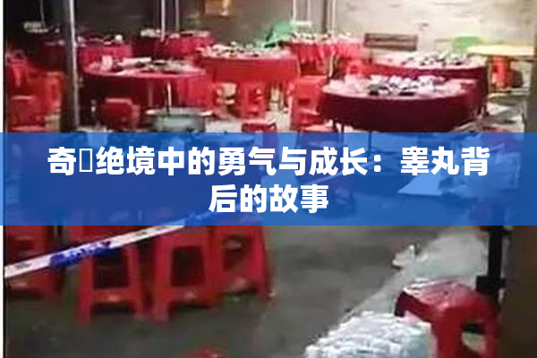 奇犽绝境中的勇气与成长：睾丸背后的故事