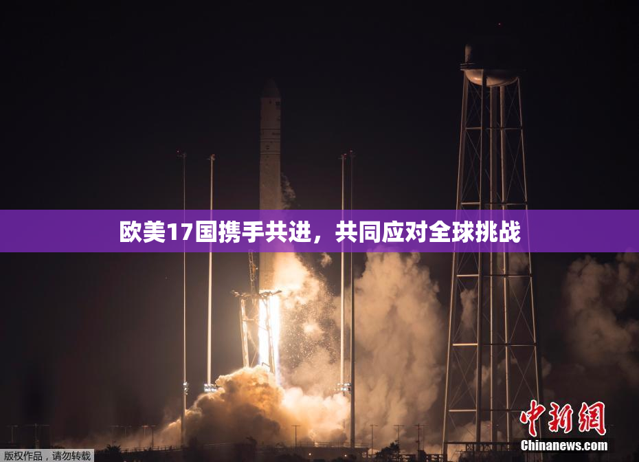 欧美17国携手共进，共同应对全球挑战