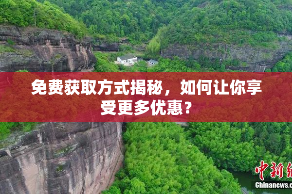 免费获取方式揭秘，如何让你享受更多优惠？