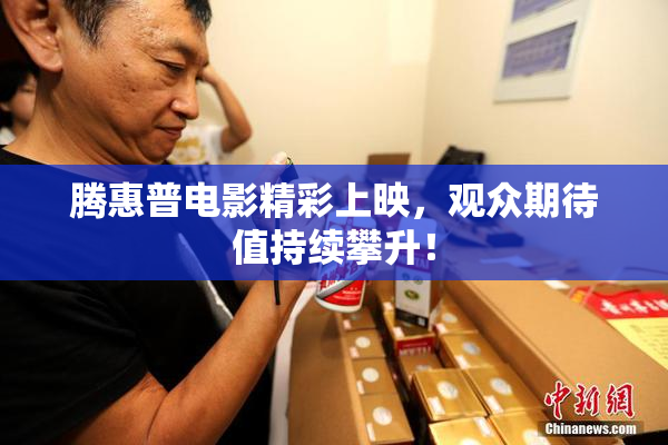 腾惠普电影精彩上映，观众期待值持续攀升！