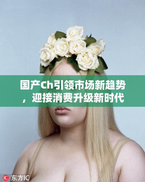 国产Ch引领市场新趋势，迎接消费升级新时代