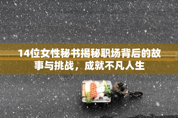 14位女性秘书揭秘职场背后的故事与挑战，成就不凡人生