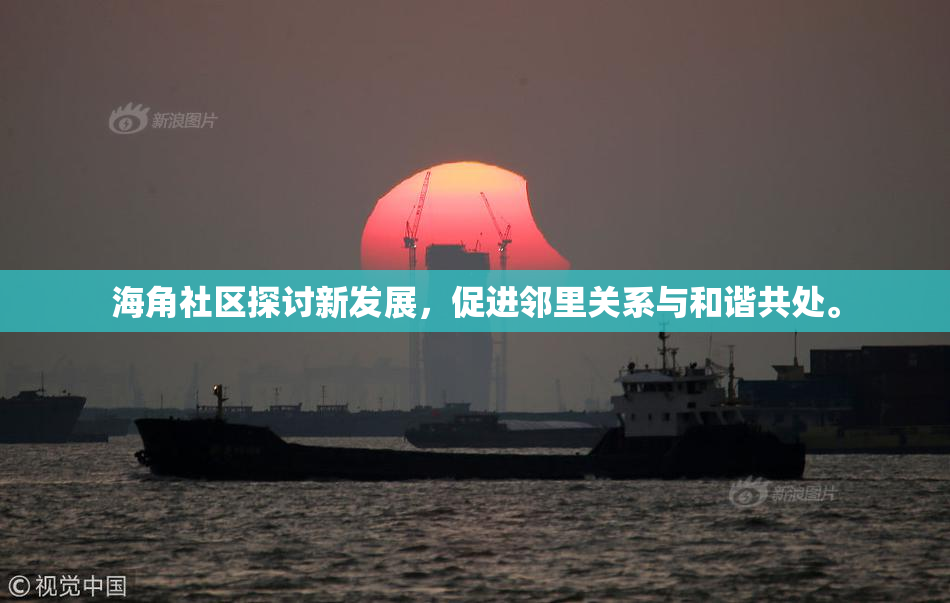 海角社区探讨新发展，促进邻里关系与和谐共处。