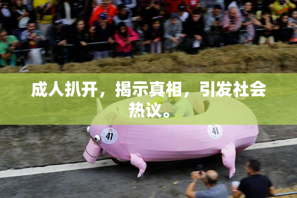 成人扒开，揭示真相，引发社会热议。