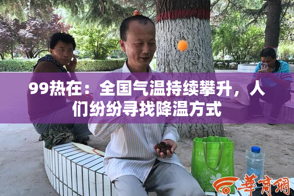 99热在：全国气温持续攀升，人们纷纷寻找降温方式