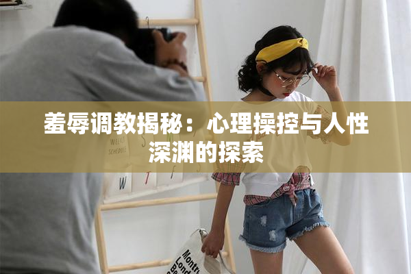 羞辱调教揭秘：心理操控与人性深渊的探索