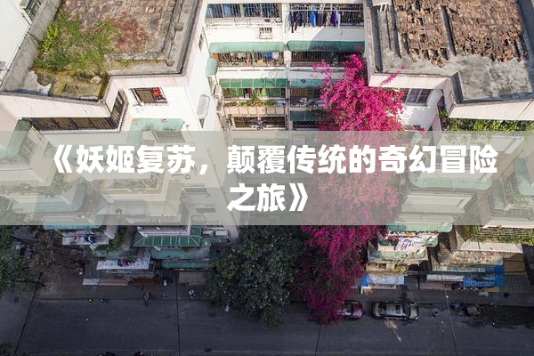 《妖姬复苏，颠覆传统的奇幻冒险之旅》