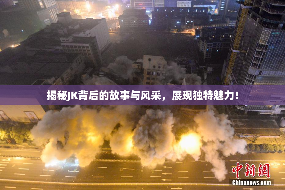 揭秘JK背后的故事与风采，展现独特魅力！