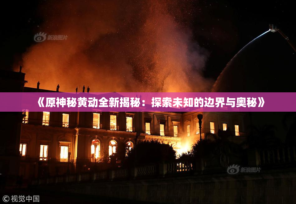 《原神秘黄动全新揭秘：探索未知的边界与奥秘》
