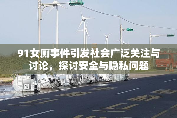 91女厕事件引发社会广泛关注与讨论，探讨安全与隐私问题