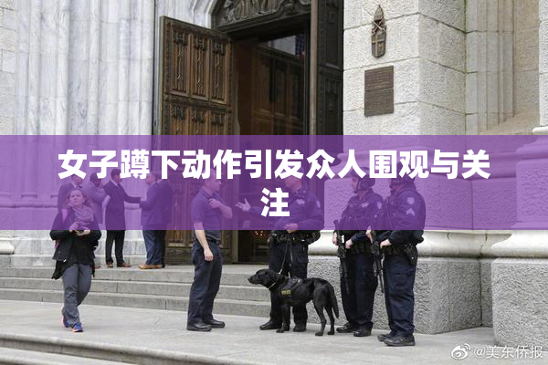 女子蹲下动作引发众人围观与关注
