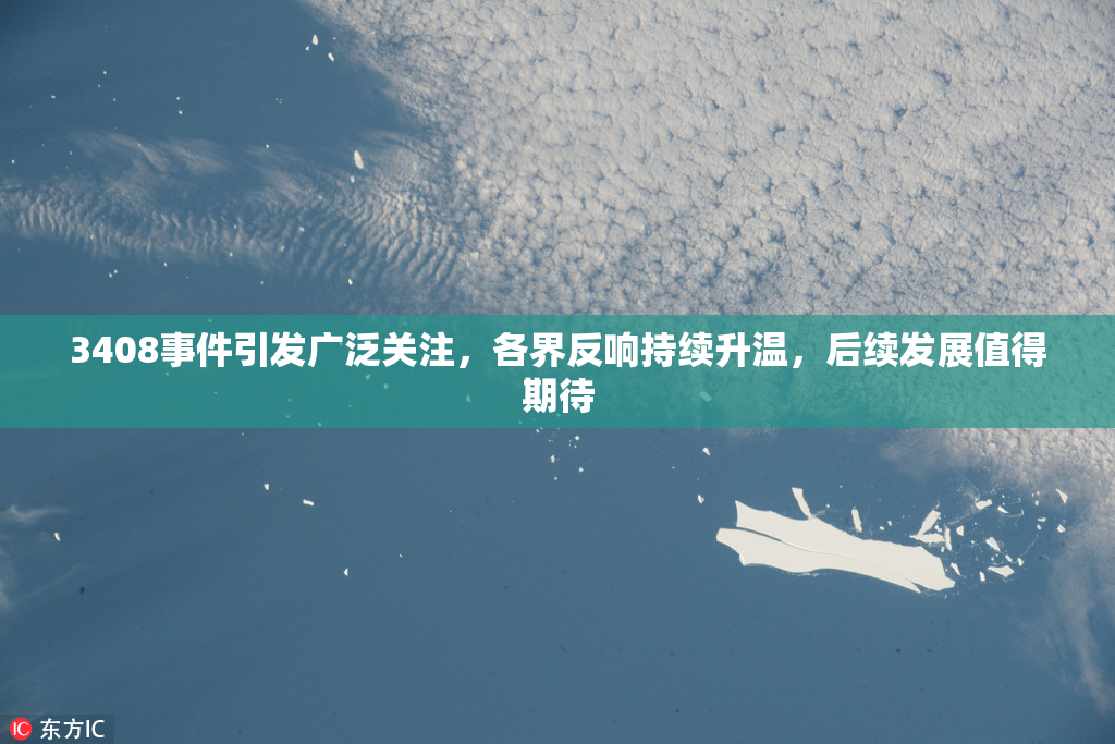 3408事件引发广泛关注，各界反响持续升温，后续发展值得期待
