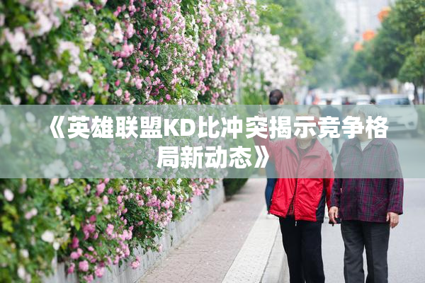 《英雄联盟KD比冲突揭示竞争格局新动态》