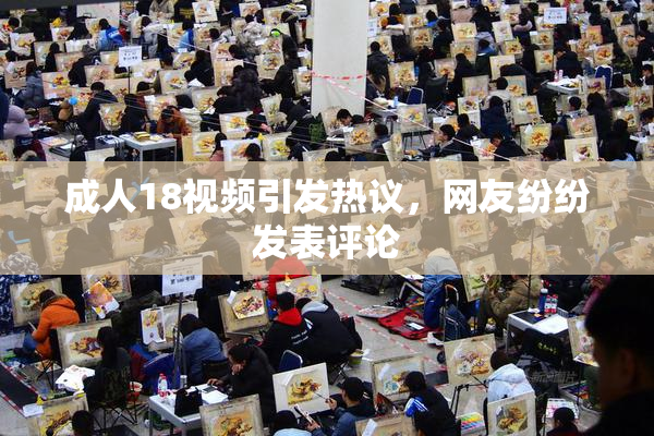 成人18视频引发热议，网友纷纷发表评论
